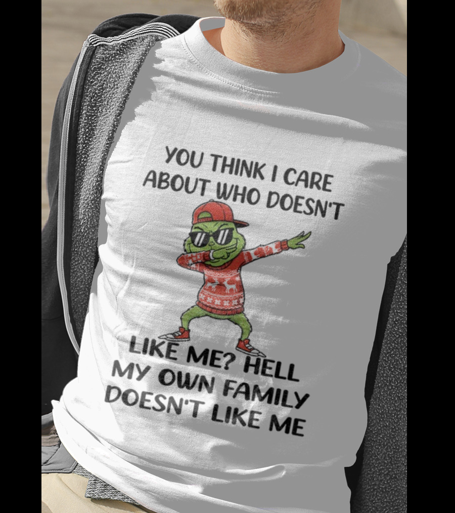 Grinch Santa Dabbing You Think I Care About Who Doesn’t Like Me Hell My Own Family Doesn’t Like Me Christmas T-Shirt