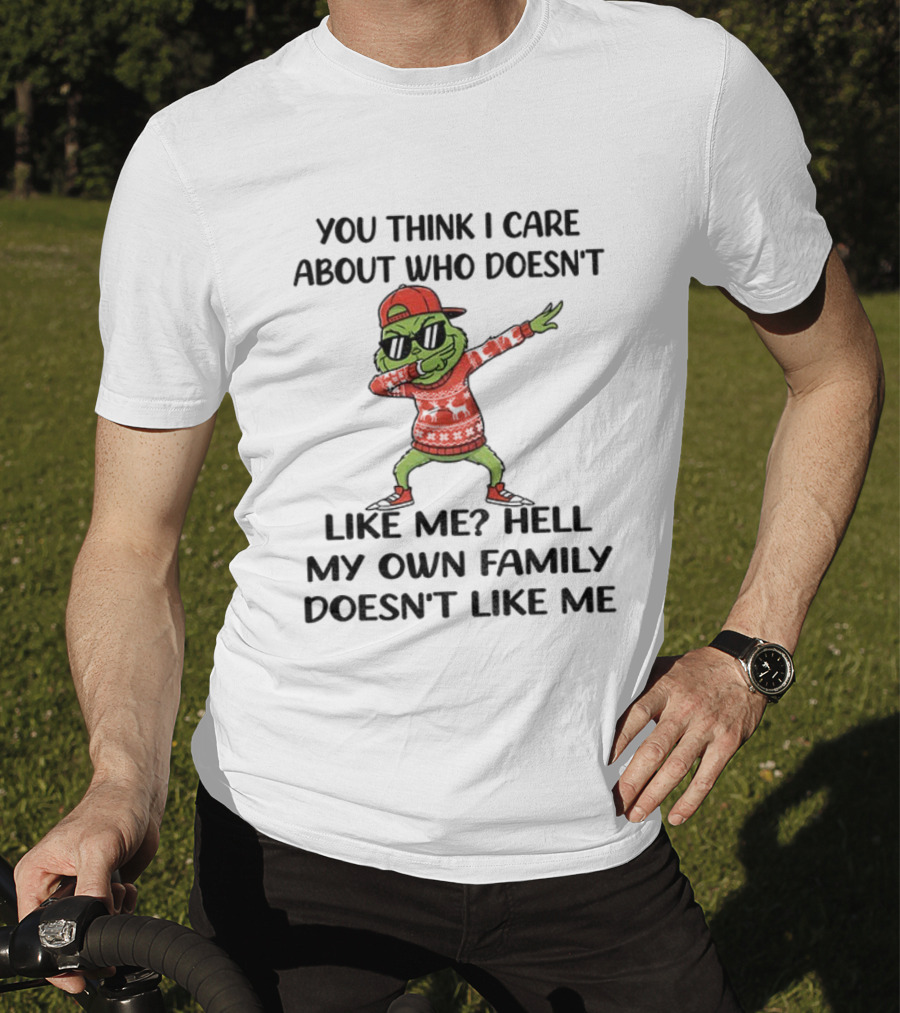 Grinch Santa Dabbing You Think I Care About Who Doesn’t Like Me Hell My Own Family Doesn’t Like Me Christmas T-Shirt