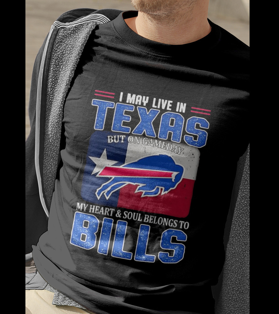 I May Live In Texas But On Gameday My Heart And Soul Belongs To Buffalo Bills T-Shirt