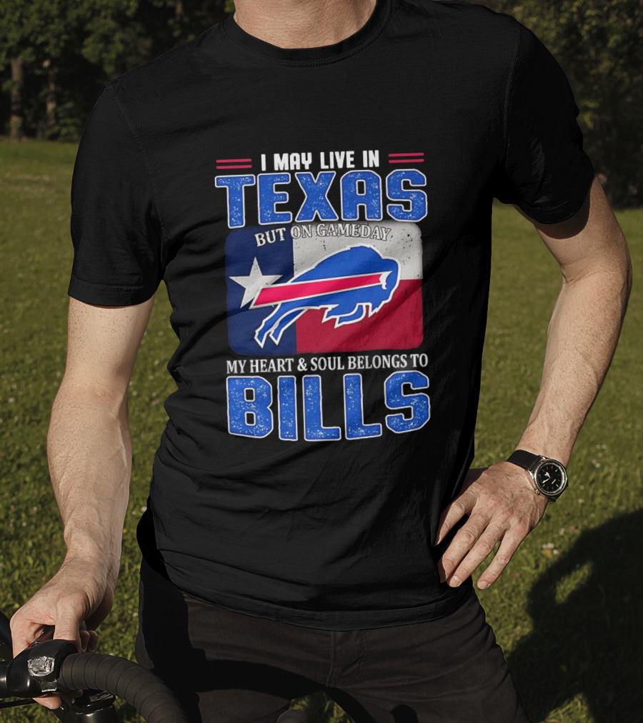 I May Live In Texas But On Gameday My Heart And Soul Belongs To Buffalo Bills T-Shirt