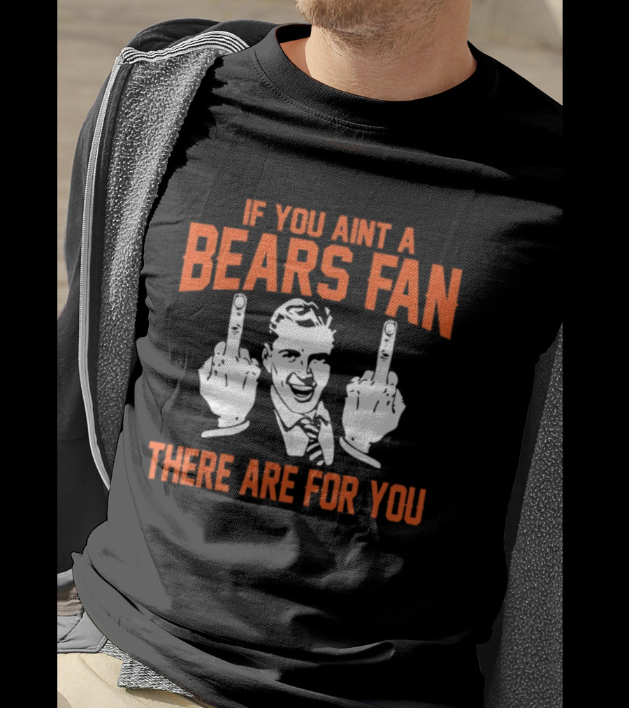 If You Ain't A Bears Fan There Are For You T-Shirt