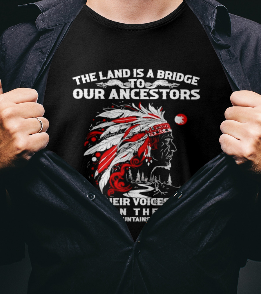 The Land Is A Bridge To Our Ancestors And Their Voices Echo In The Rivers The Mountains And The Wind Indian Chief Headdress T-Shirt