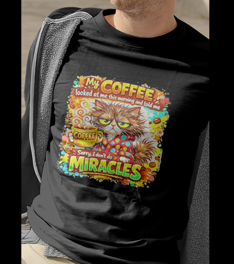 My Coffee Looked At Me This Morning Cat Sorry I Don't Do Miracles T-Shirt