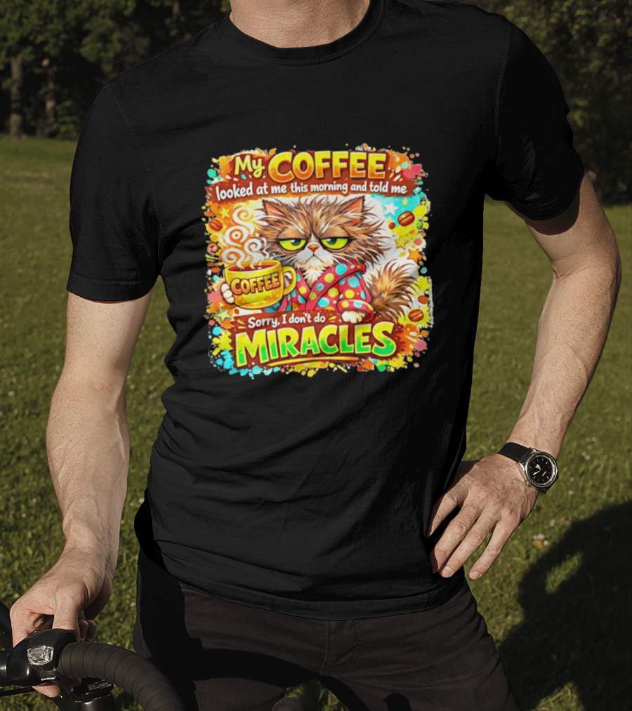 My Coffee Looked At Me This Morning Cat Sorry I Don't Do Miracles T-Shirt