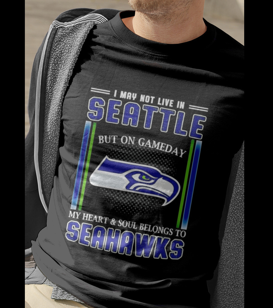 Seattle Seahawks I May Not Live In Seattle But On Gameday My Heart And Soul Belongs To Seahawks T-Shirt