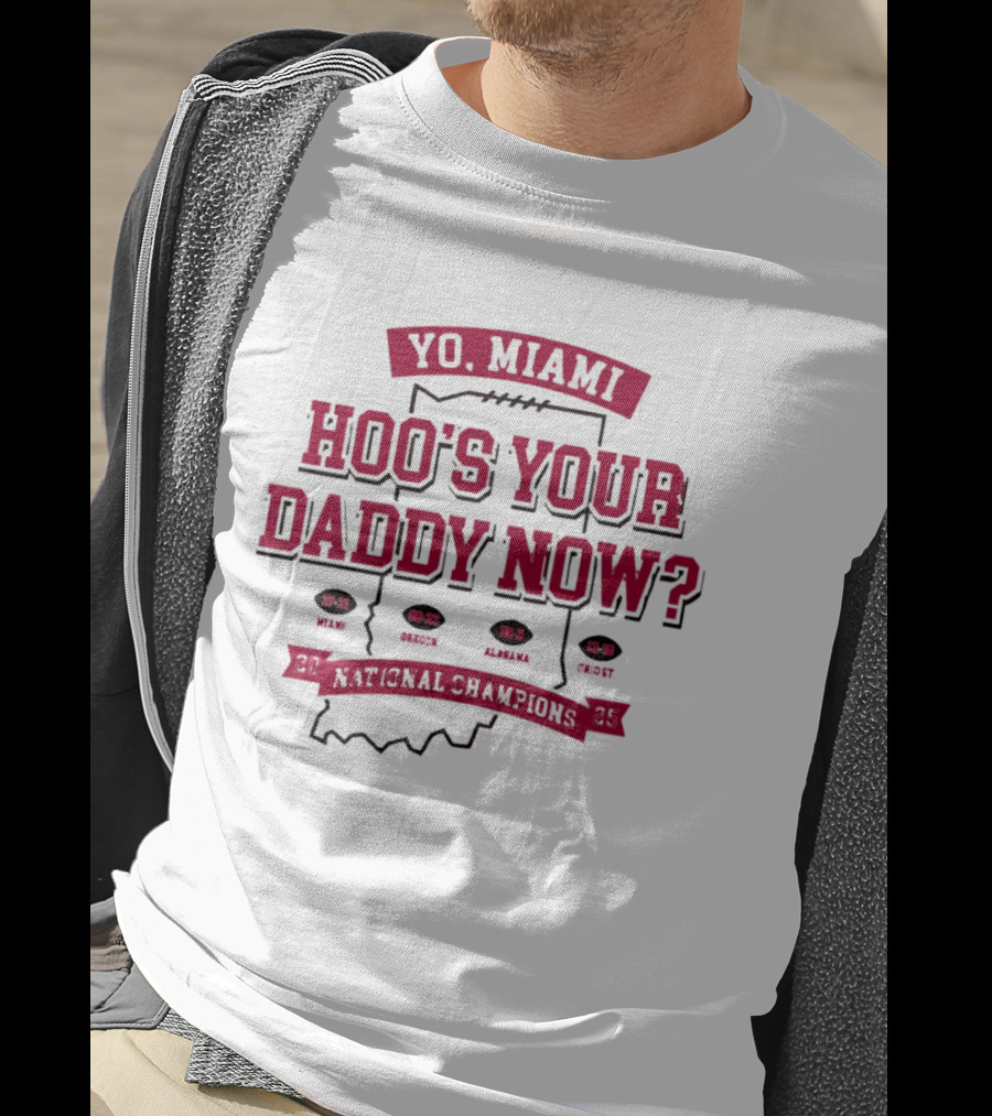 Yo Miami Hoo's Your Daddy Now National Champion 27 21 Texas 54 52 Miami 38 31 Alabama 45 9 Oregon T-Shirt