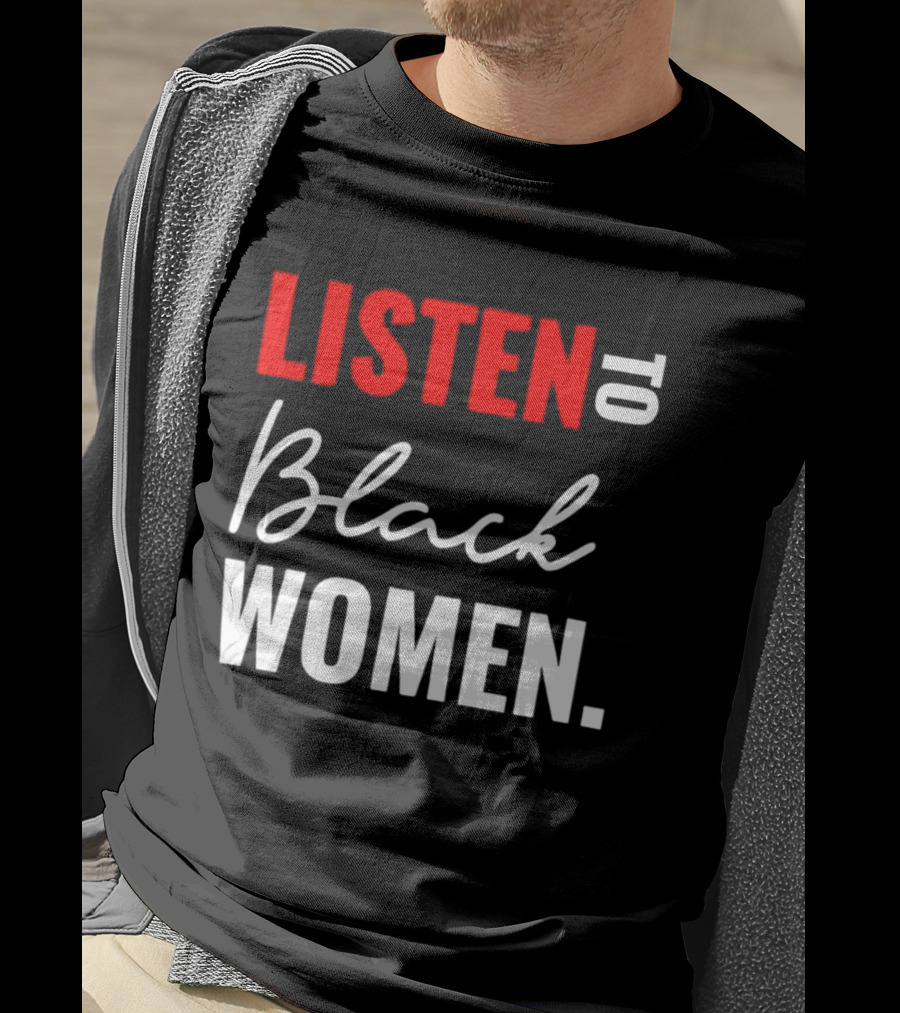 Listen To Black Women Empowerment Message T-Shirt