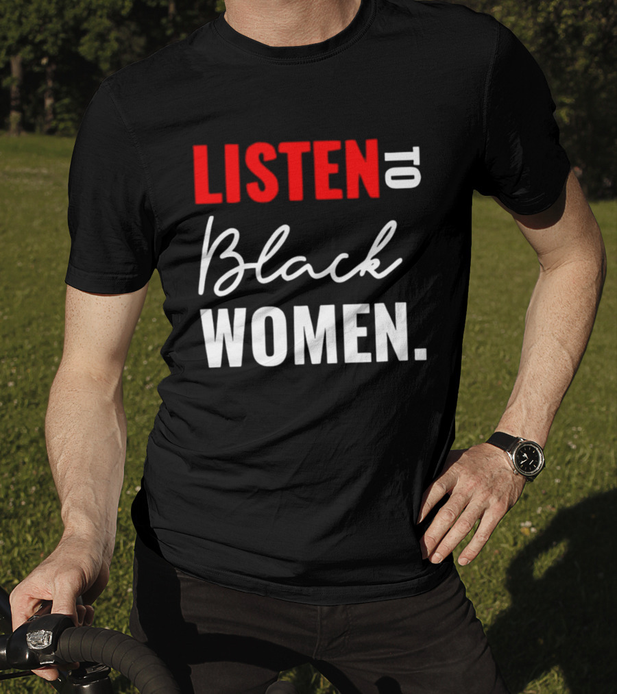 Listen To Black Women Empowerment Message T-Shirt