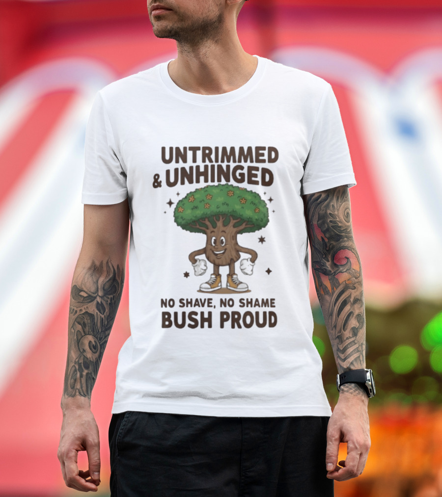 Untrimmed Unhinged Bush Proud No Shave No Shame T-Shirt
