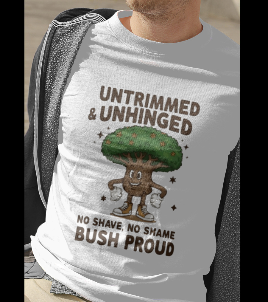 Untrimmed Unhinged Bush Proud No Shave No Shame T-Shirt