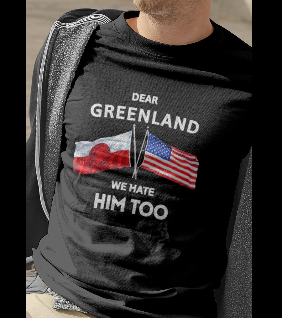 Dear Greenland We Hate Him Too Flags Of Greenland And USA T-Shirt