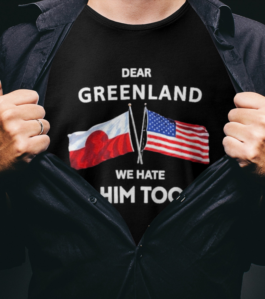 Dear Greenland We Hate Him Too Flags Of Greenland And USA T-Shirt