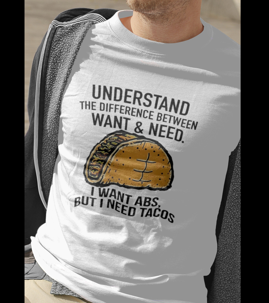 Understand The Difference Between Want And Need I Want ABS But I Need Tacos T-Shirt