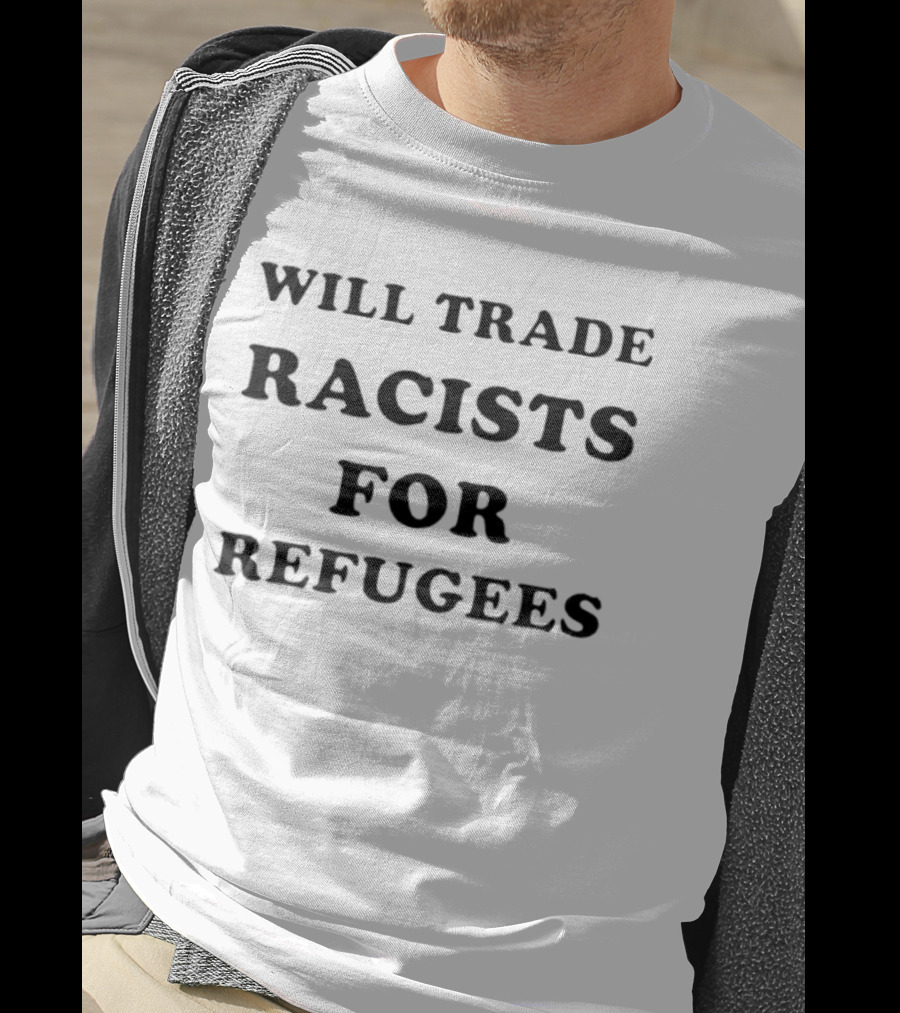 Will Trade Racists For Refugees 2026 T-Shirt