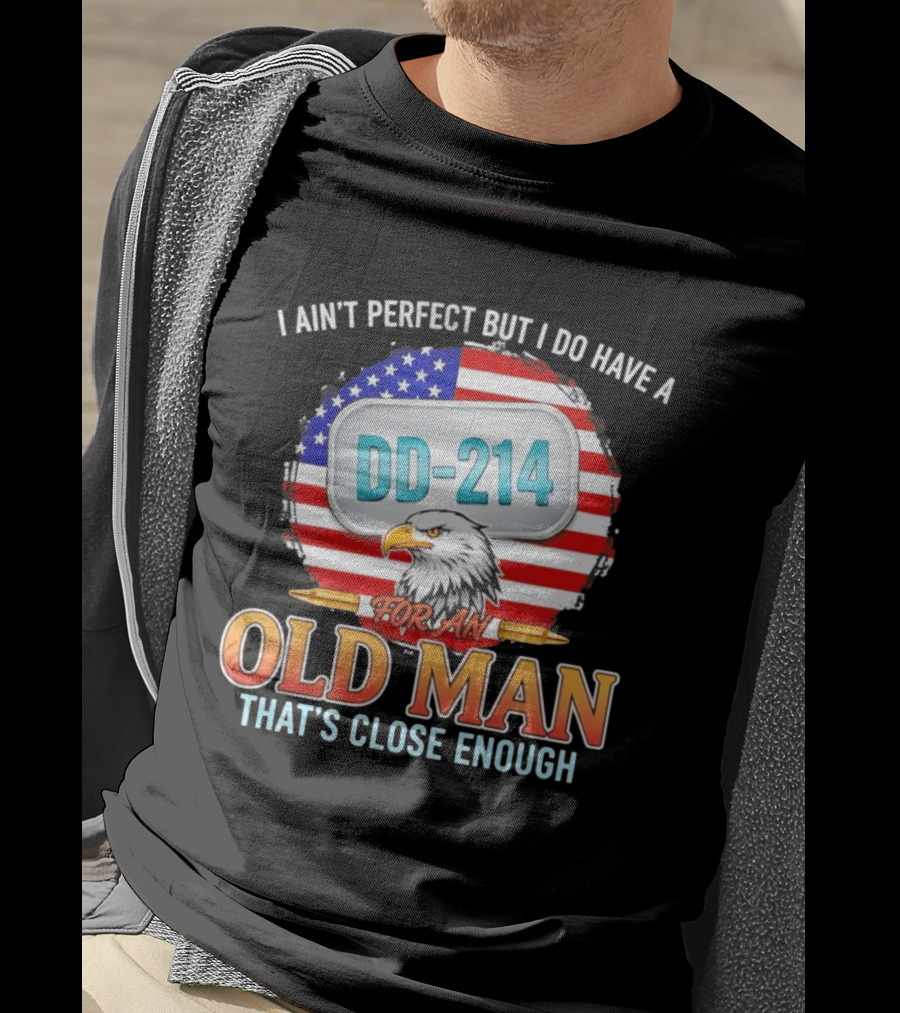 I Ain't Perfect But I Do Have A DD 214 For An Old Man That's Close Enough Eagle American Flag T-Shirt