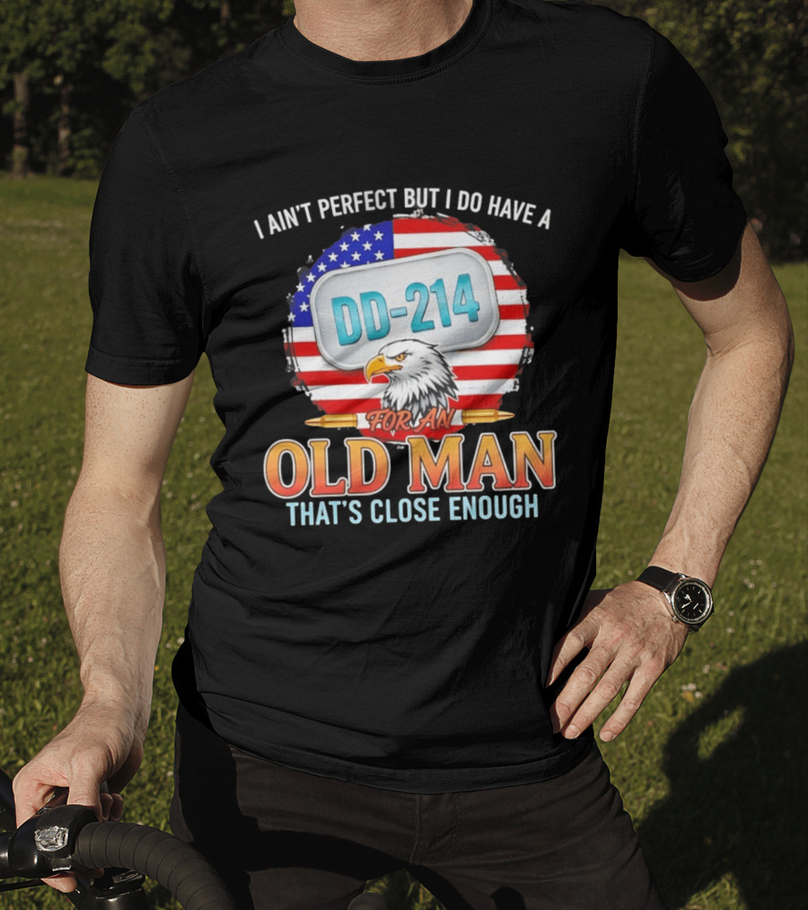 I Ain't Perfect But I Do Have A DD 214 For An Old Man That's Close Enough Eagle American Flag T-Shirt