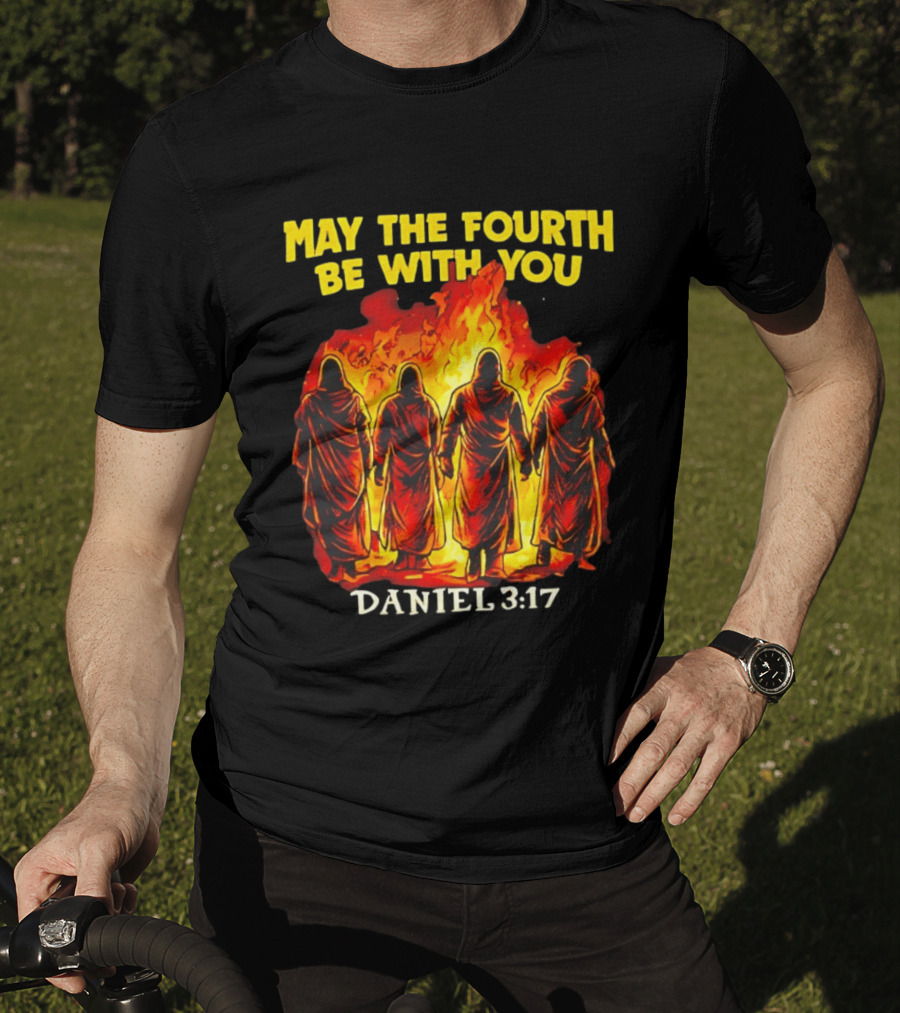 May The Fourth Be With You Daniel 3 17 Fiery Furnace T-Shirt