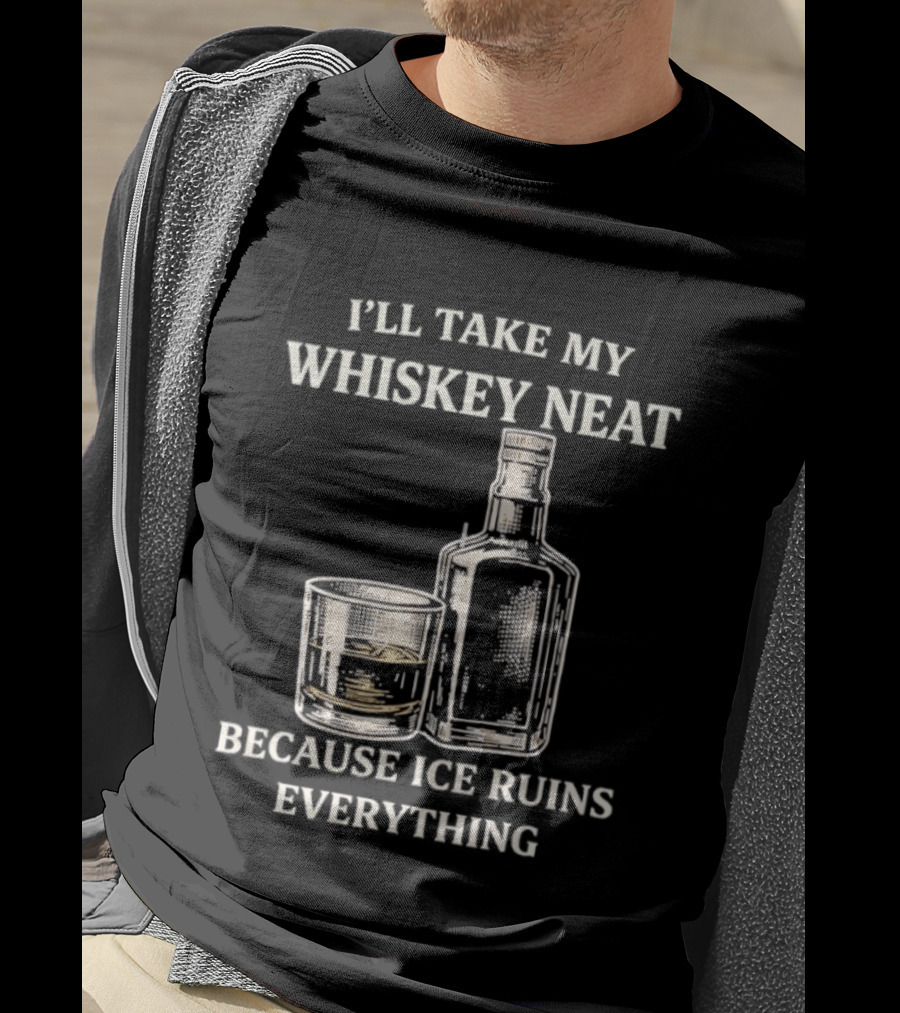I'll Take My Whiskey Neat Because Ice Ruins Everything T-Shirt