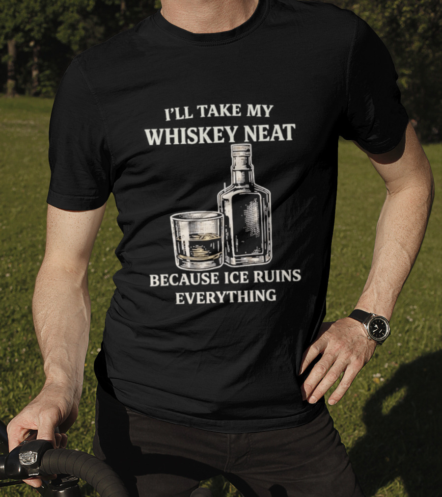 I'll Take My Whiskey Neat Because Ice Ruins Everything T-Shirt