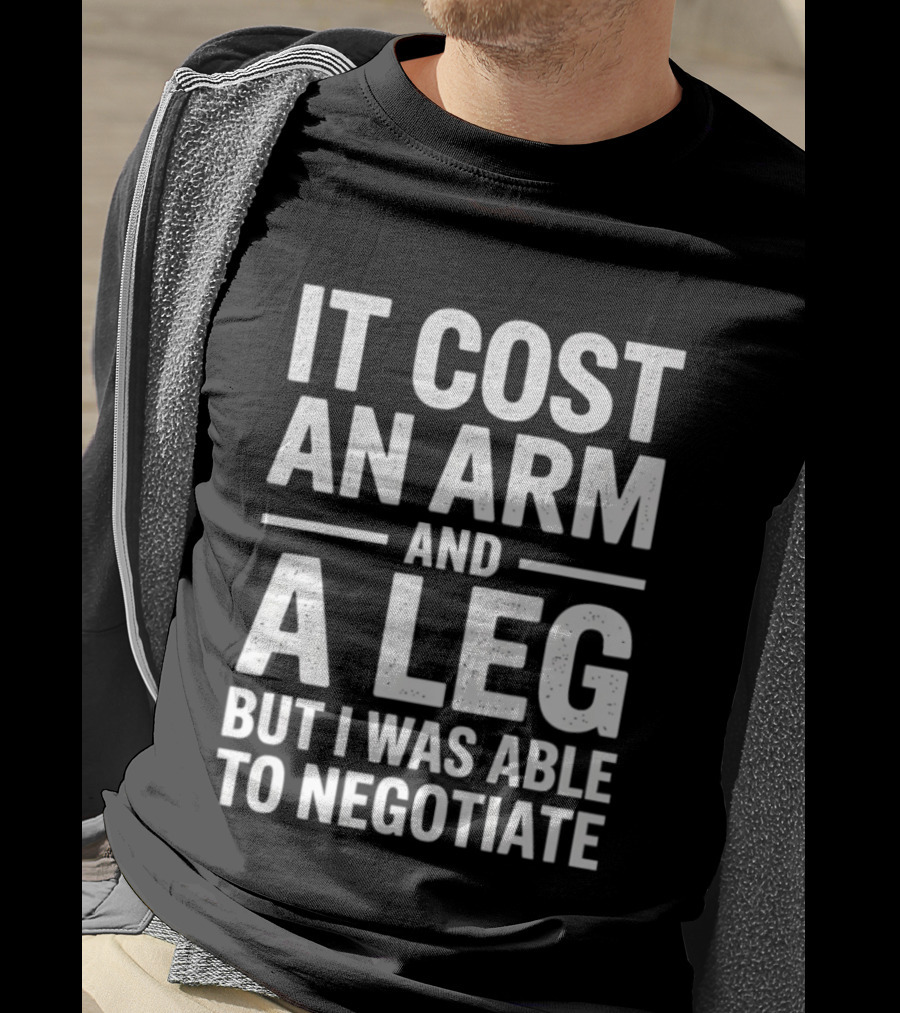 It Cost An Arm And A Leg But I Was Able To Negotiate Humorous Saying T-Shirt