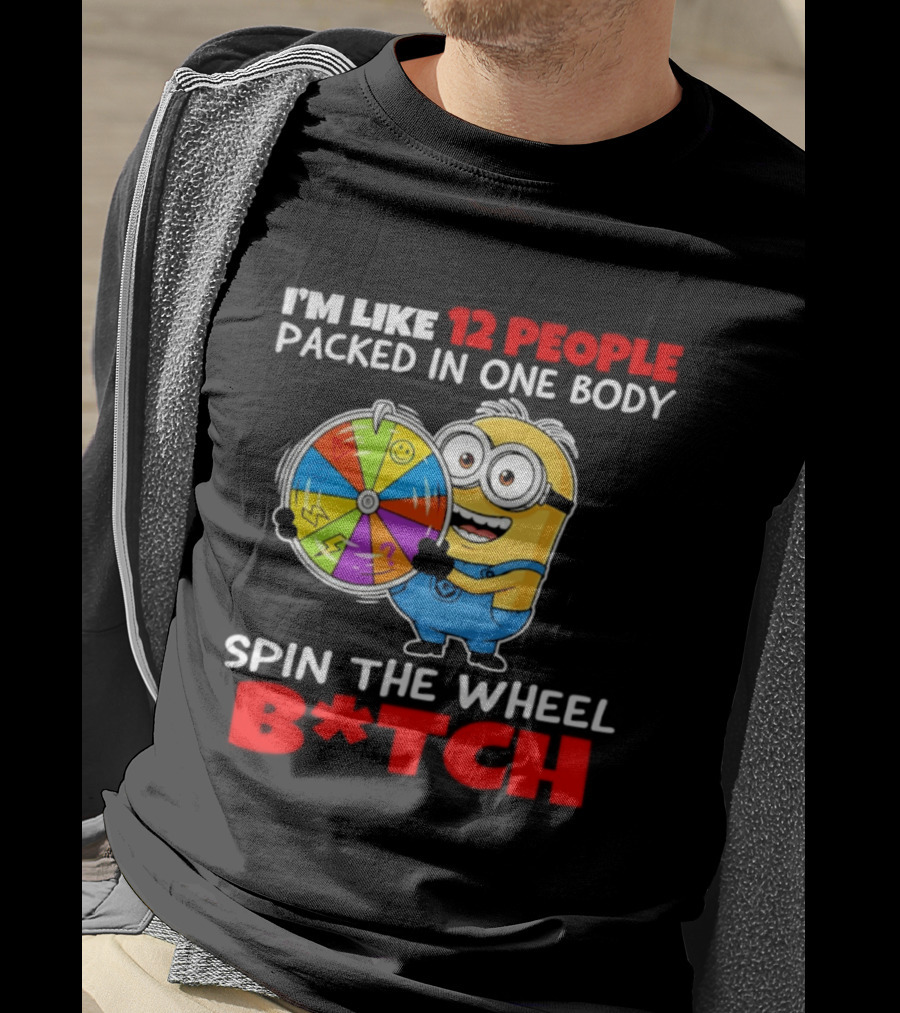 I'm Like 12 People Packed In One Body Minion Spin The Wheel B*tch T-Shirt