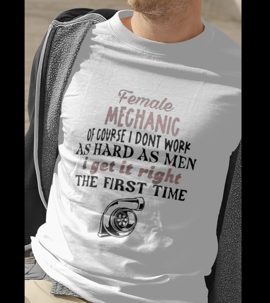 Female Mechanic Of Course I Don't Work As Hard As Men I Get It Right The First Time Mechanic Wrench T-Shirt