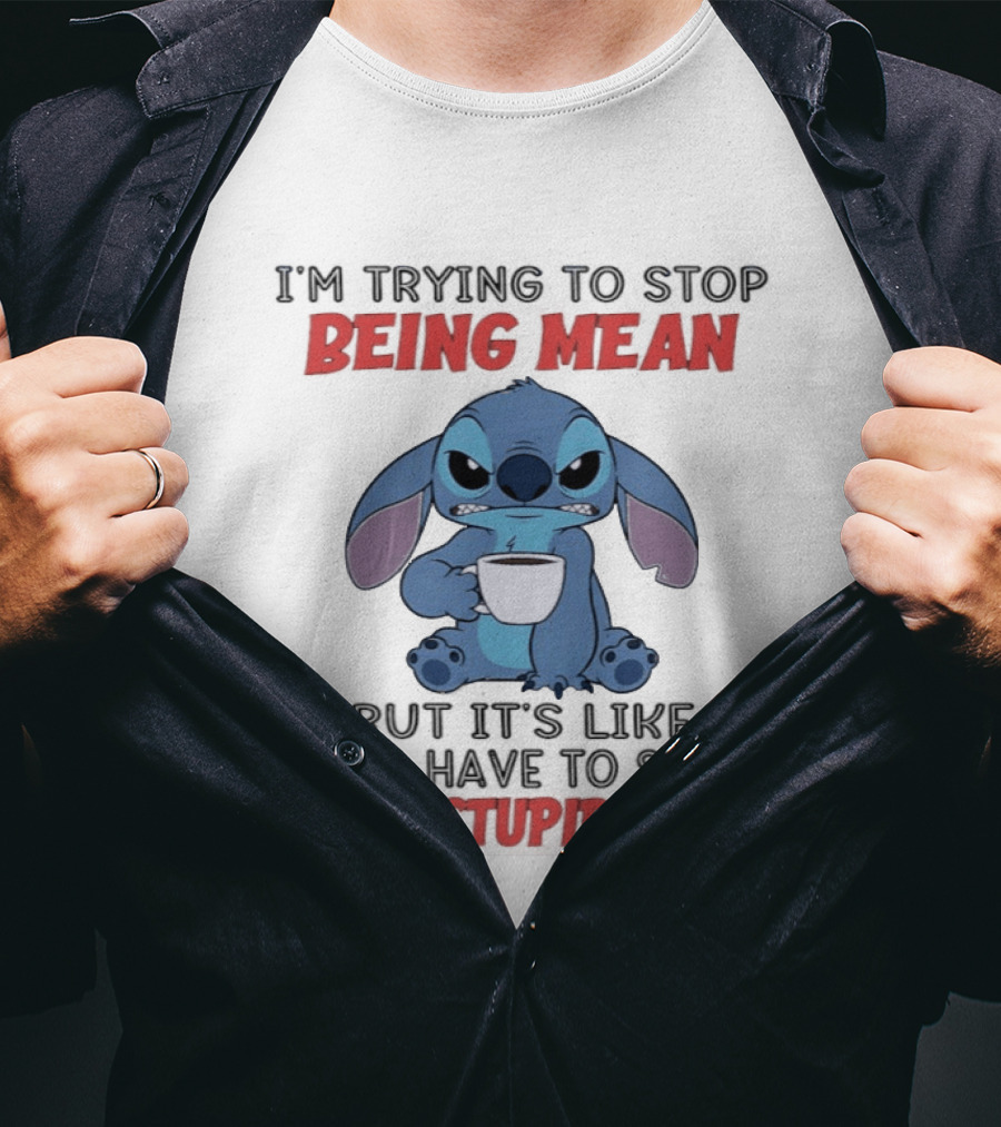 I'm Trying To Stop Being Mean Stitch Holding Cup Saying Y'all Have To Stop Being Stupid First T-Shirt