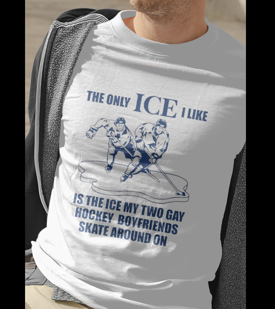 The Only ICE I Like Is The Ice My Two Gay Hockey Boyfriends Skate Around On T-Shirt