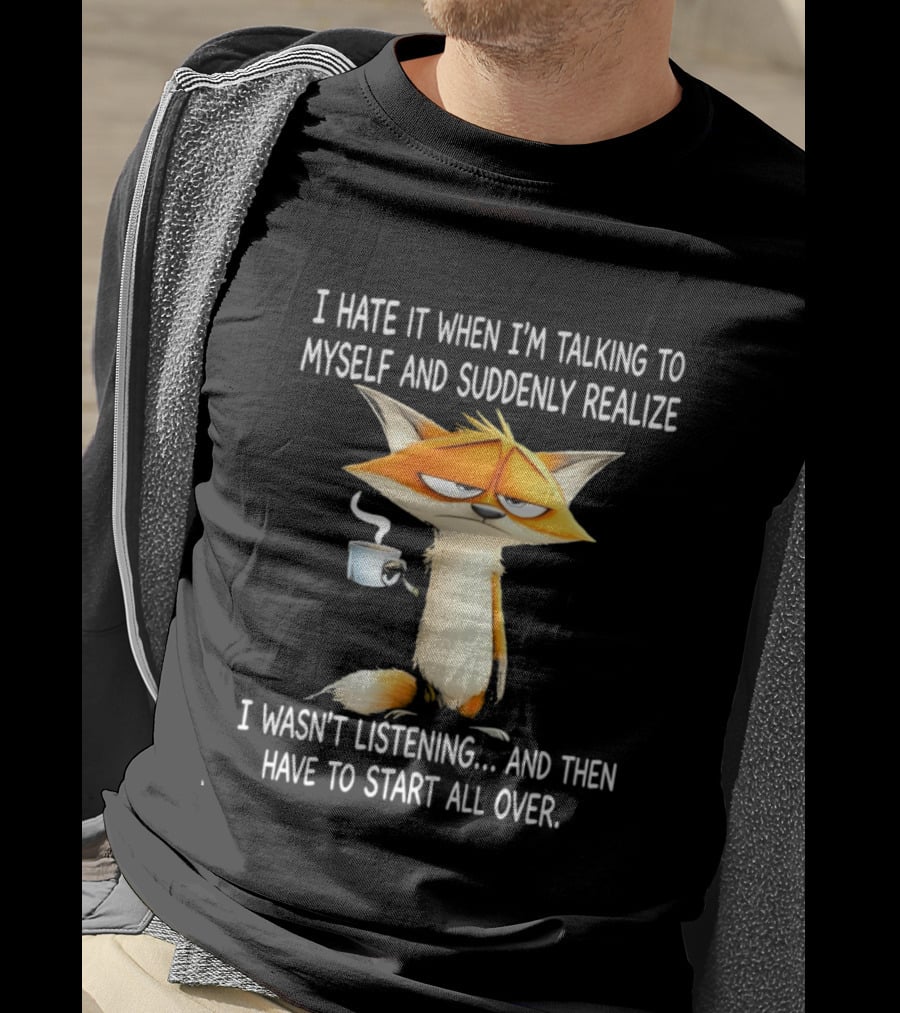 I Hate It When I'm Talking To Myself Fox Realize I Wasn't Listening Start All Over T-Shirt