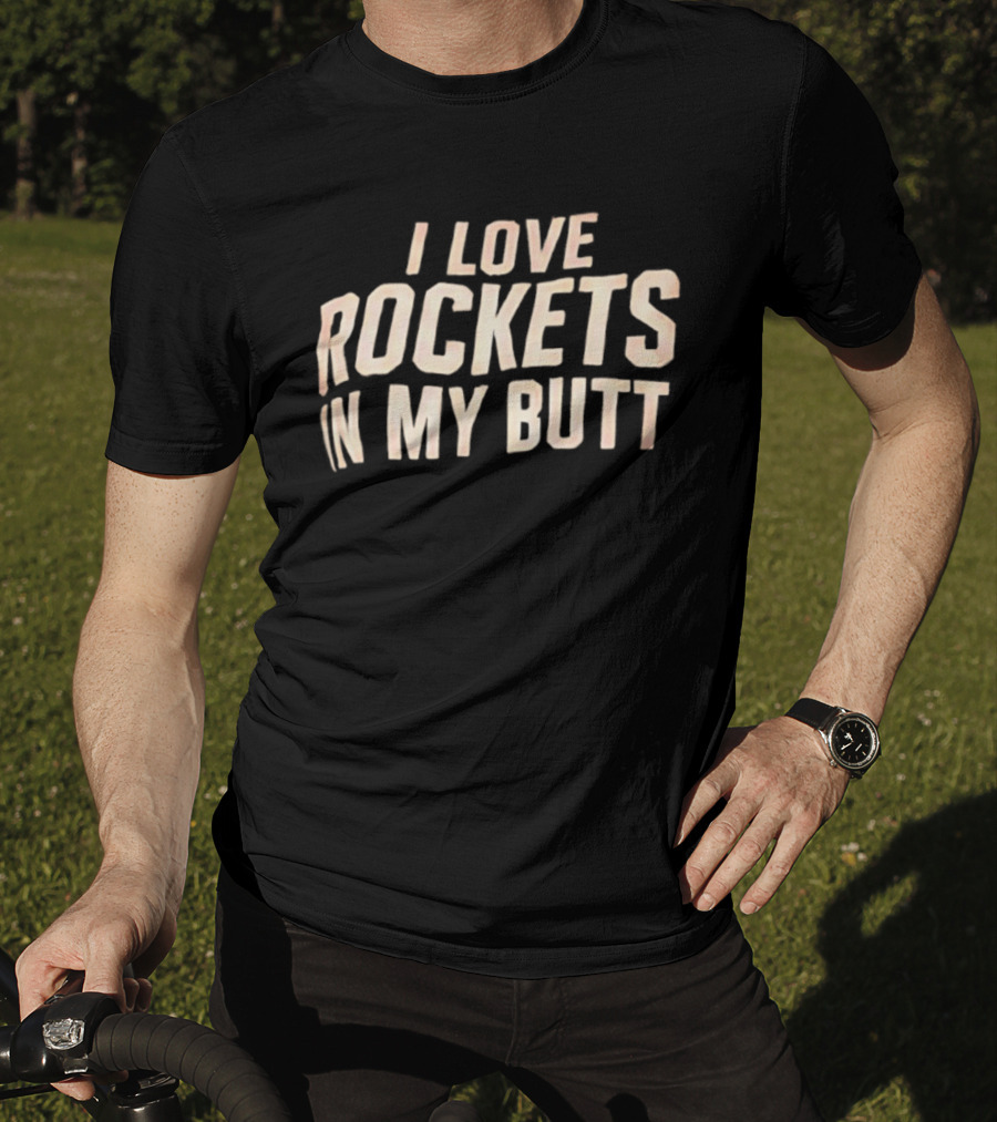I Love Rockets In My Butt Fun Humor T-Shirt