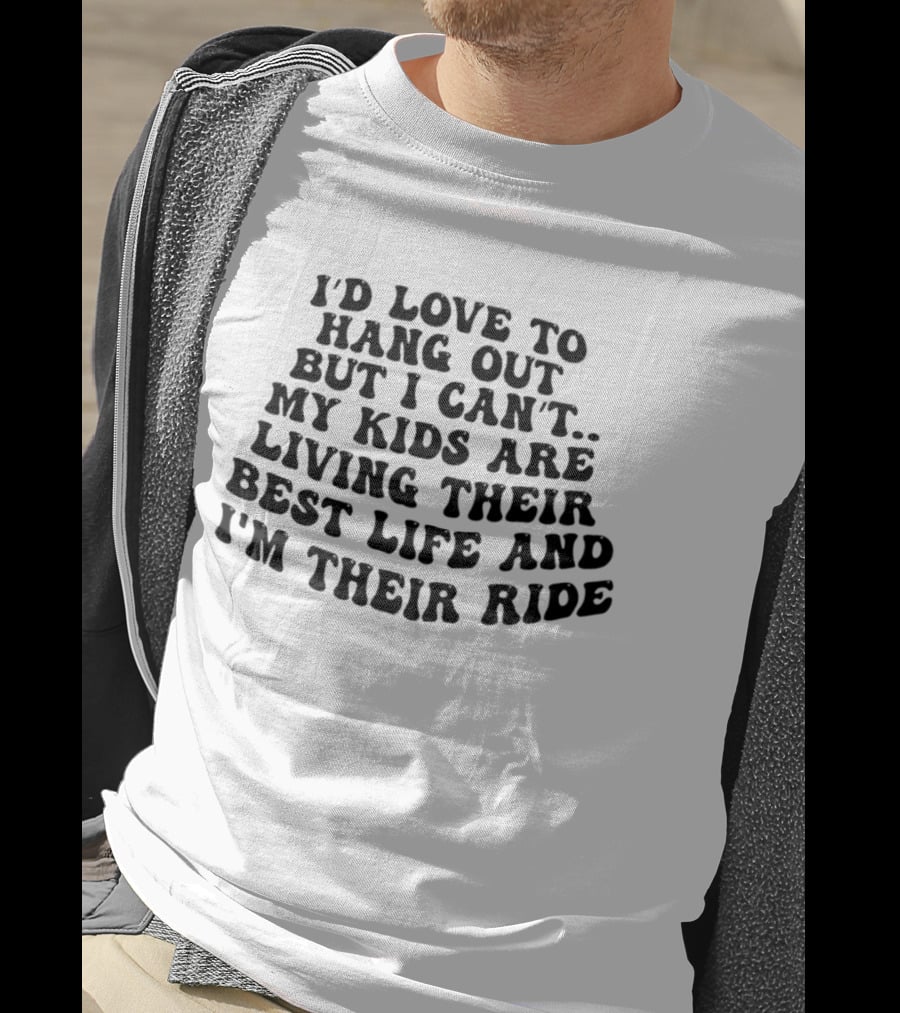 I'd Love To Hang Out But I Can't My Kids Are Living Their Best Life And I'm Their Ride T-Shirt