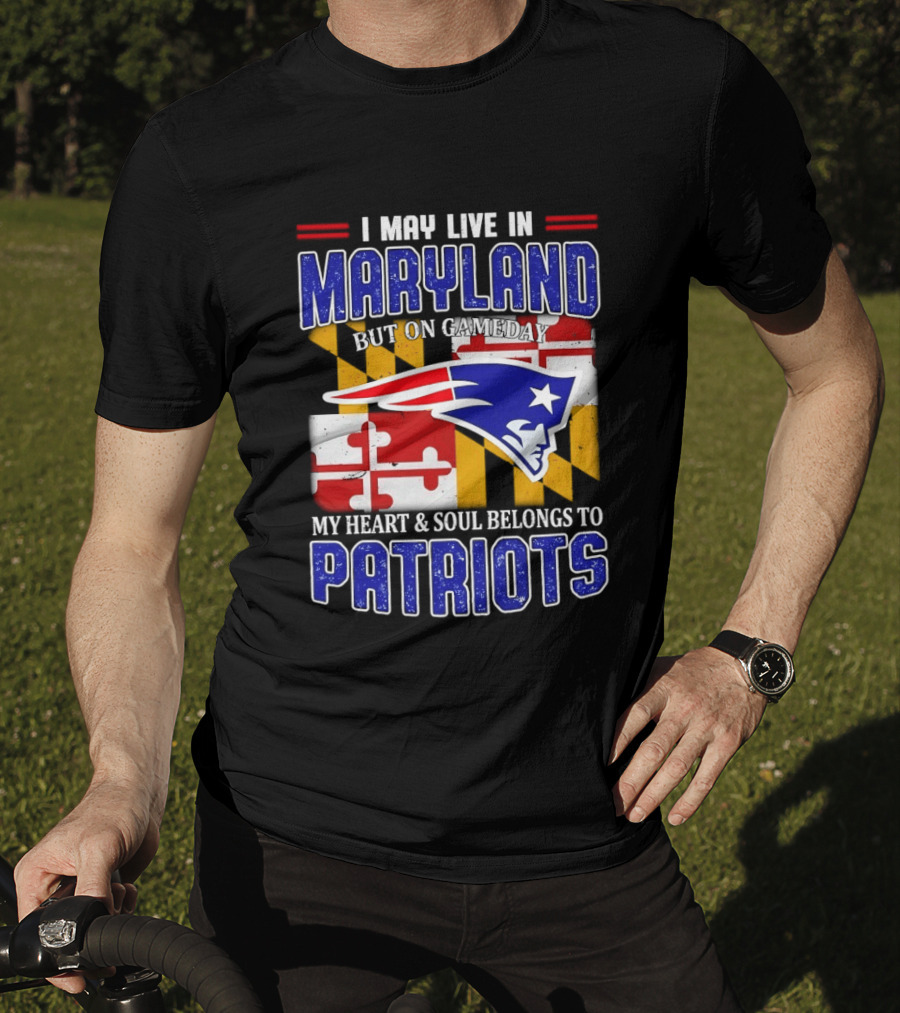 I May Live In Maryland But My Heart And Soul Belongs To Patriots T-Shirt