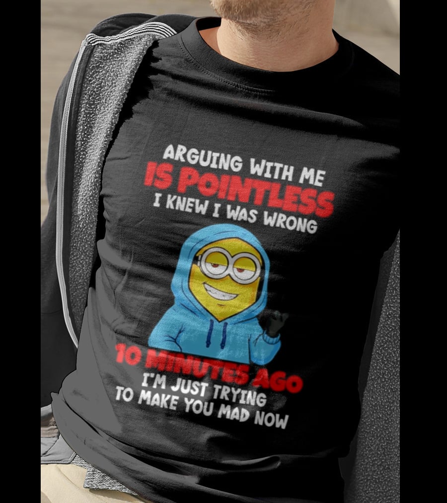 Arguing With Me Is Pointless I Knew I Was Wrong 10 Minutes Ago Trying To Make You Mad Now T-Shirt