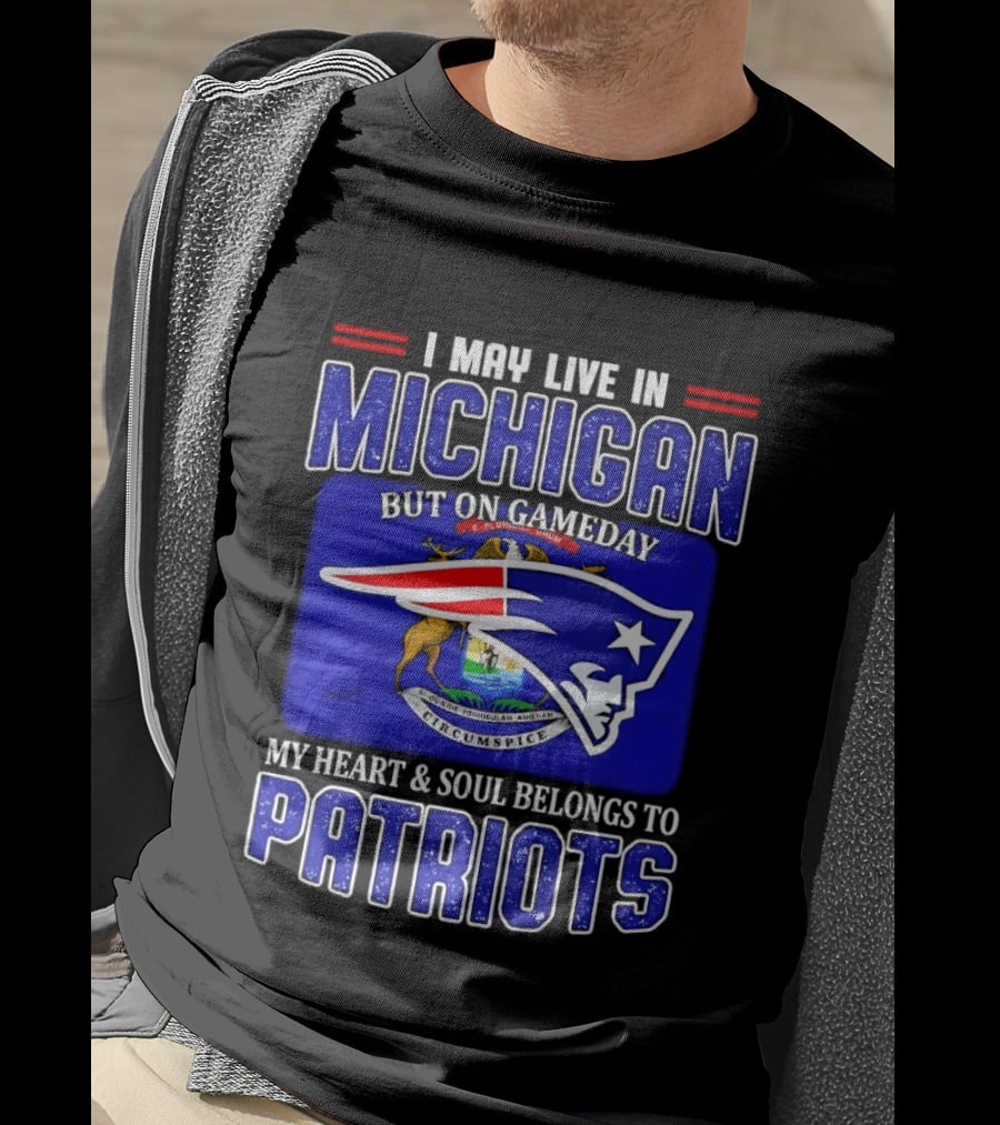 I May Live In Michigan But On Game Day My Heart And Soul Belongs To Patriots T-Shirt
