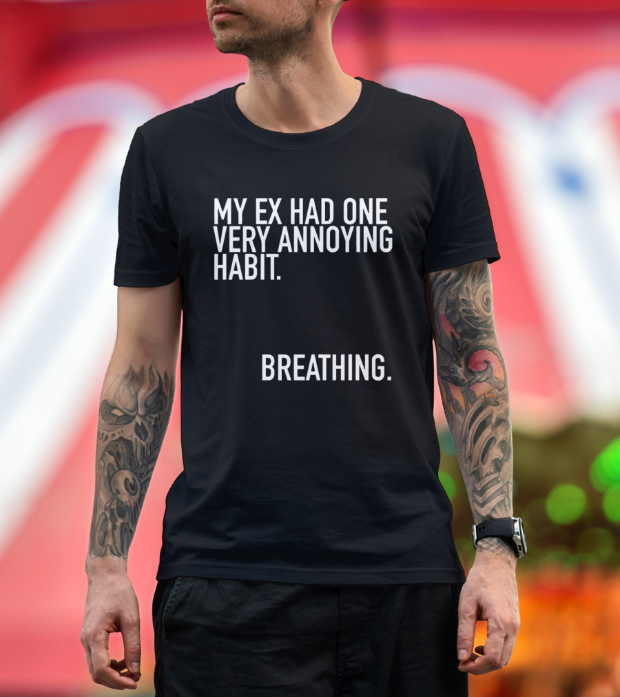 My Ex Had One Very Annoying Habit Breathing T-Shirt