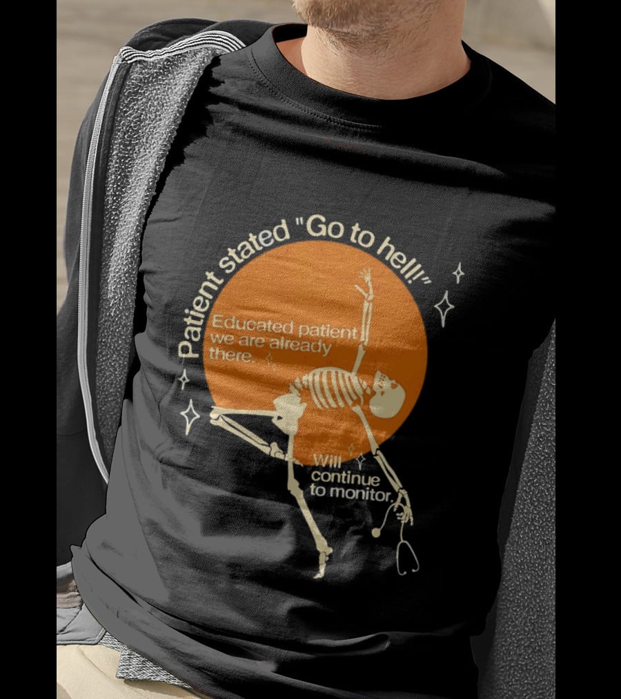 Patient Stated Go To Hell Educated Patient We Are Already There Will Continue To Monitor Skeleton T-Shirt