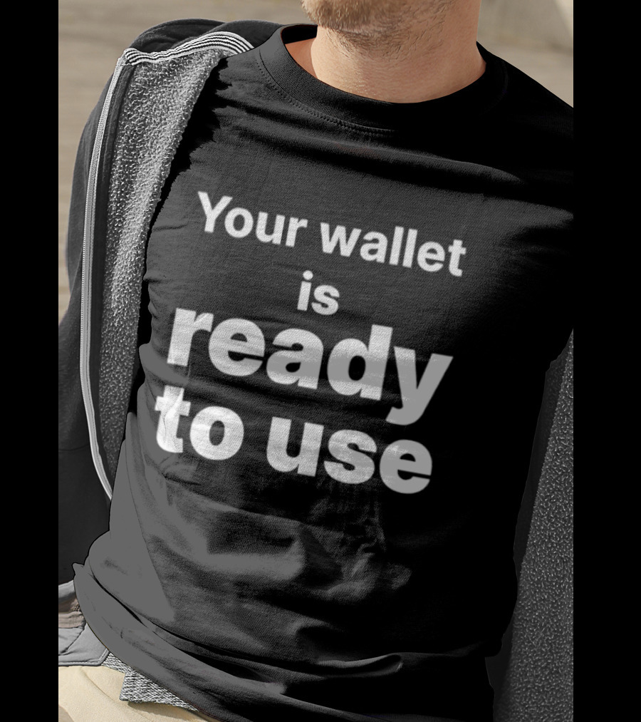 Your Wallet Is Ready To Use T-Shirt