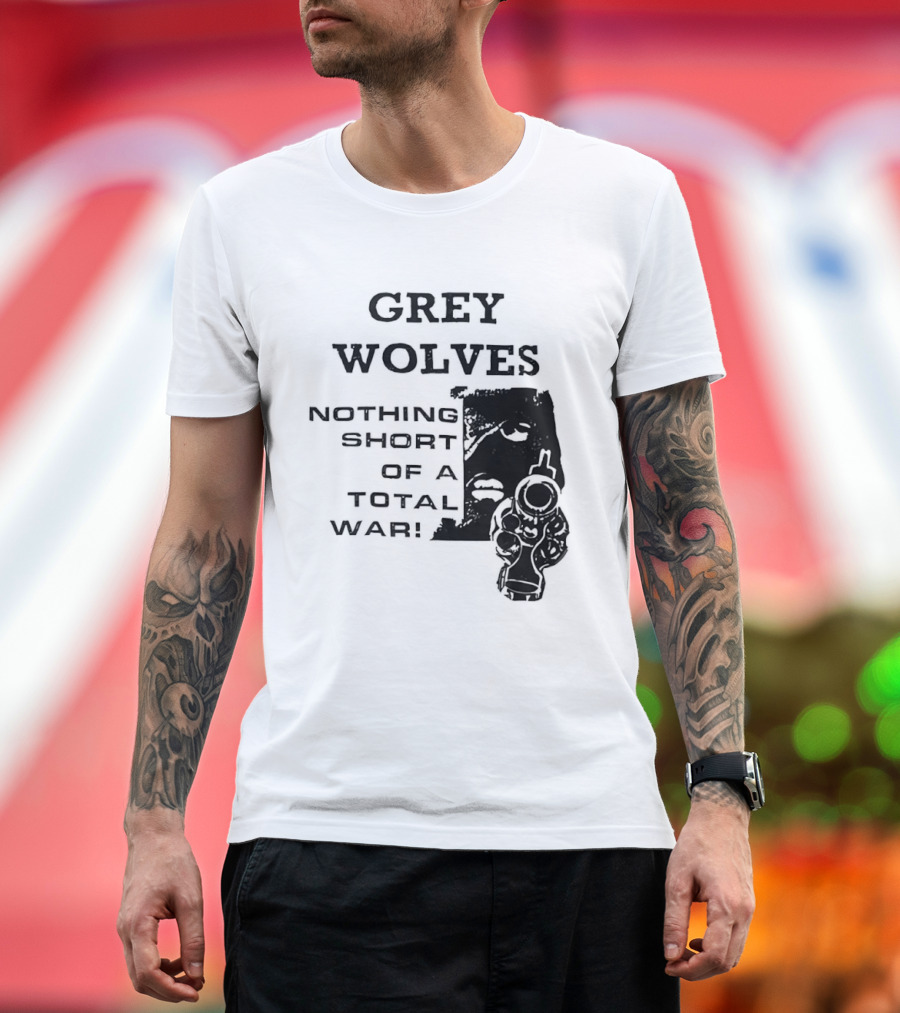 Grey Wolves Nothing Short Of A Total War Text With Soldier T-Shirt