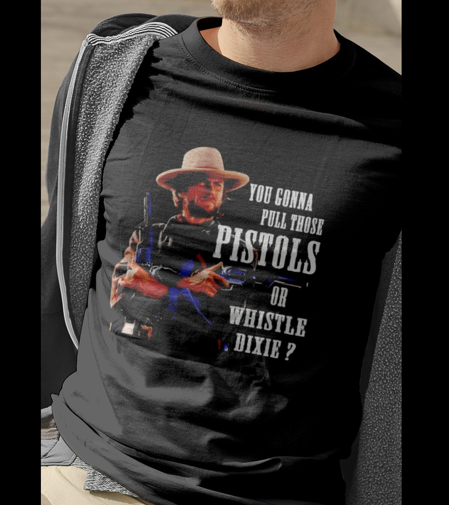 Clint Eastwood You Gonna Pull Those Pistols Or Whistle Dixie T-Shirt