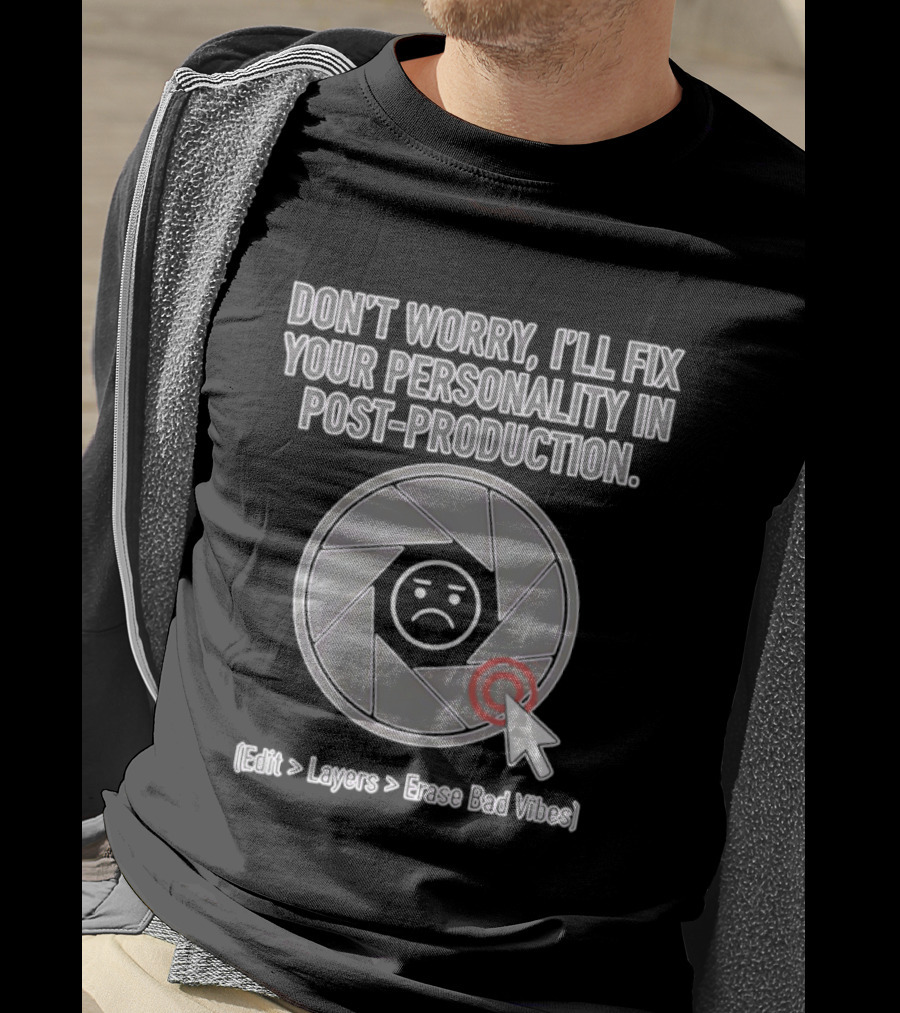 Don't Worry I'll Fix Your Personality In Post Production Edit Layers Erase Bad Vibes T-Shirt