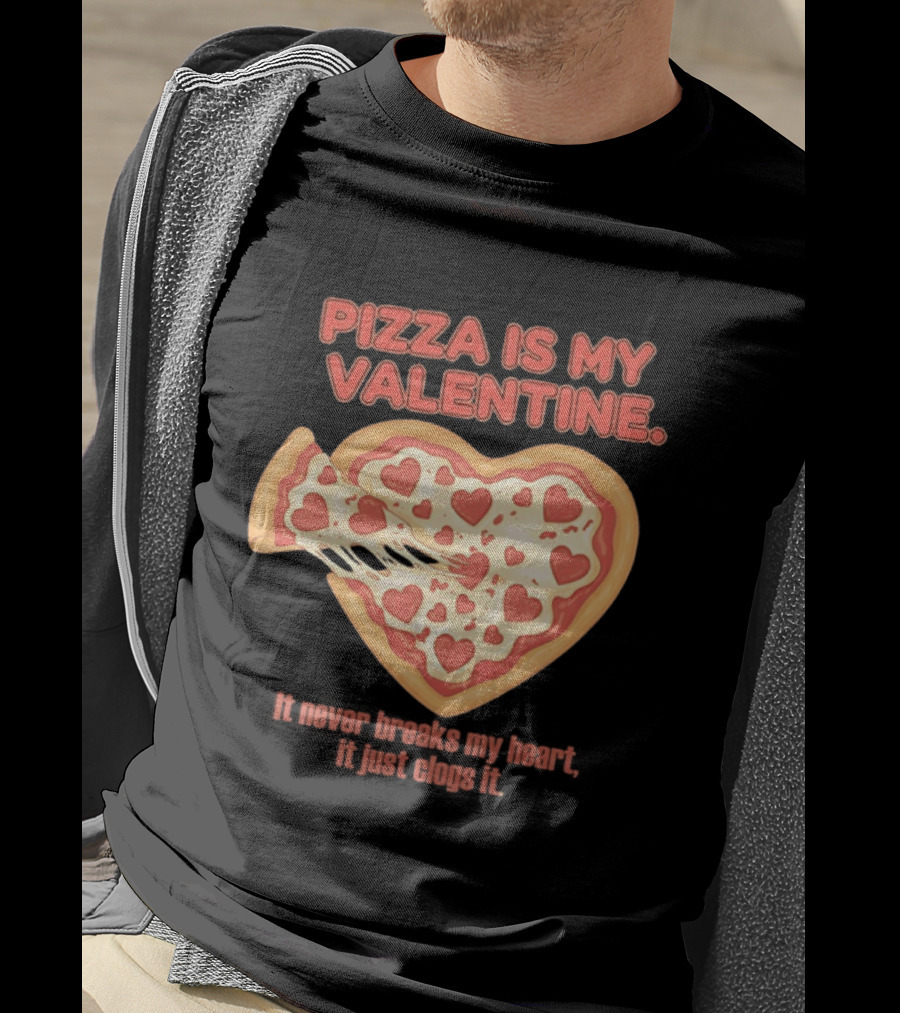 Pizza Is My Valentine It Never Breaks My Heart It Just Clogs It Heart Shaped Pizza Slice T-Shirt