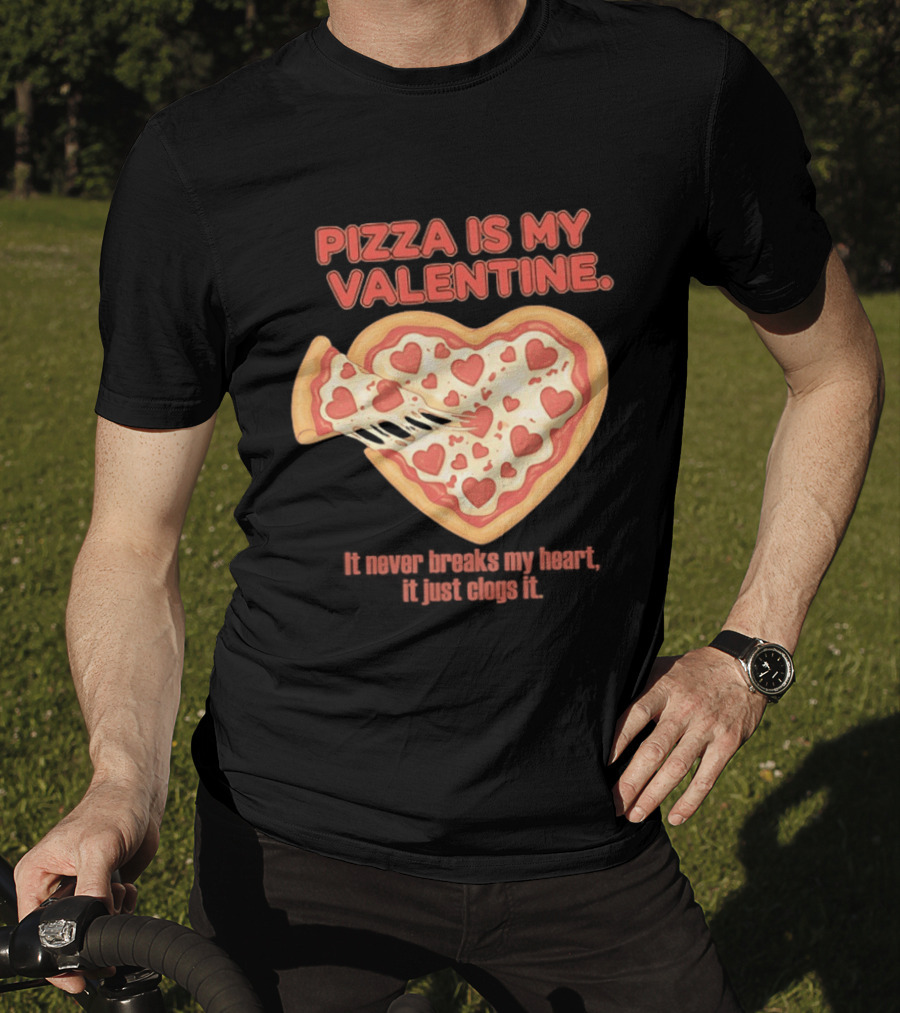 Pizza Is My Valentine It Never Breaks My Heart It Just Clogs It Heart Shaped Pizza Slice T-Shirt