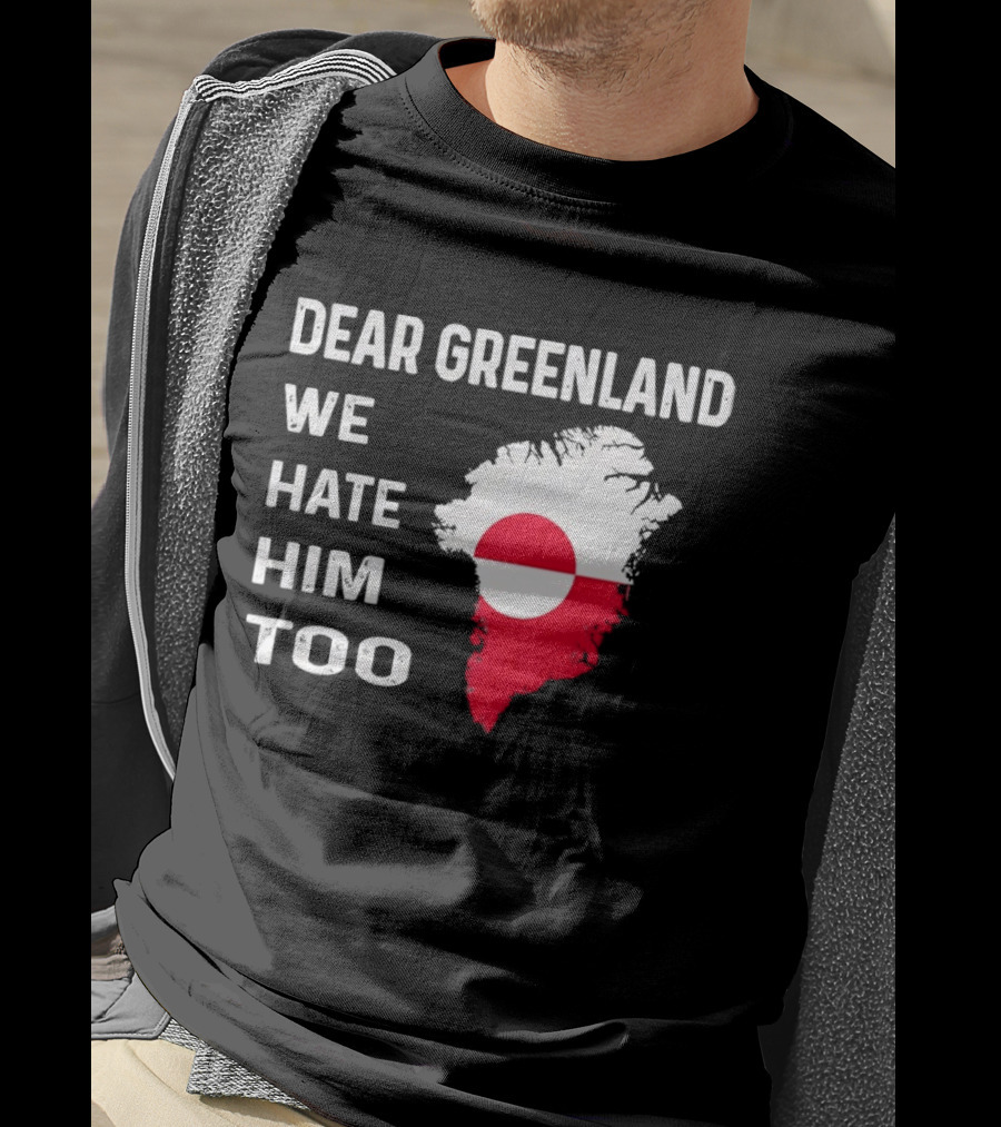 Dear Greenland We Hate Him Too Political Protest Greenland Flag T-Shirt