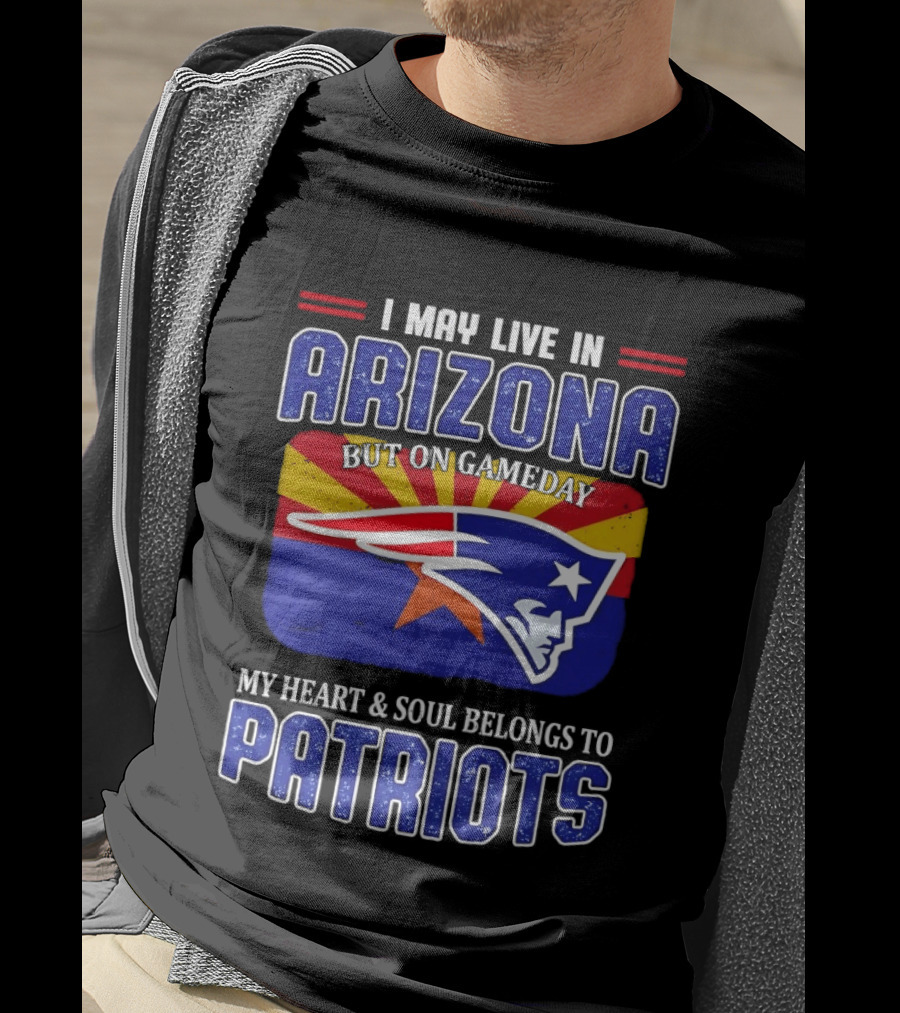 I May Live In Arizona But On Gameday My Heart And Soul Belongs To Patriots T-Shirt
