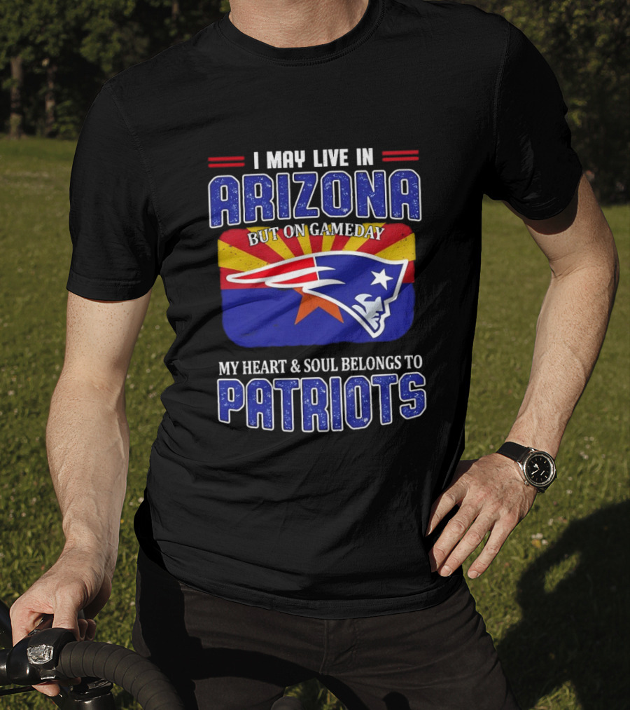 I May Live In Arizona But On Gameday My Heart And Soul Belongs To Patriots T-Shirt