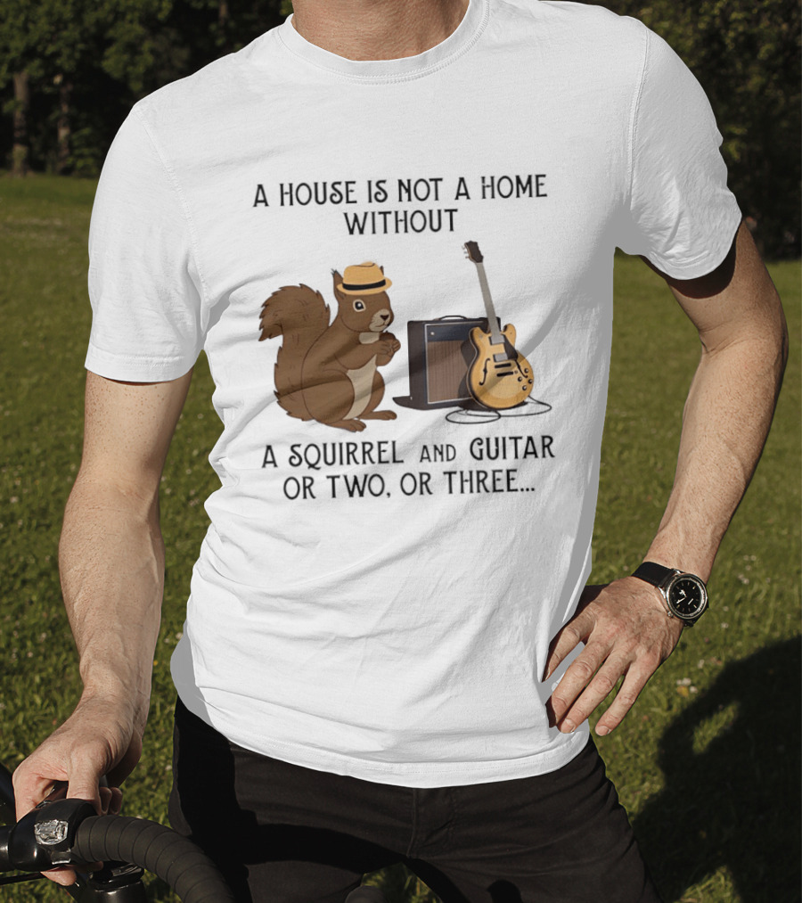 A House Is Not A Home Without A Squirrel And Guitar Or Two Or Three T-Shirt