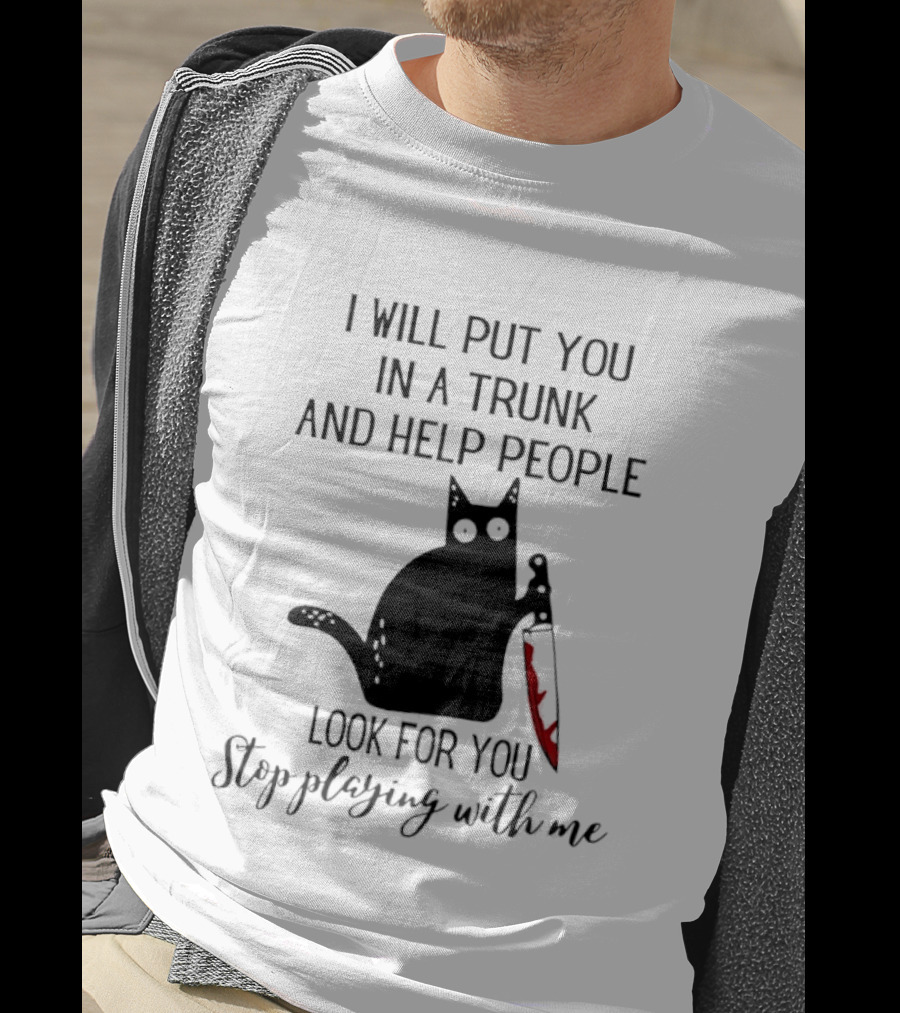 I Will Put You In A Trunk And Help People Look For You Black Cat Holding Knife Stop Playing With Me T-Shirt