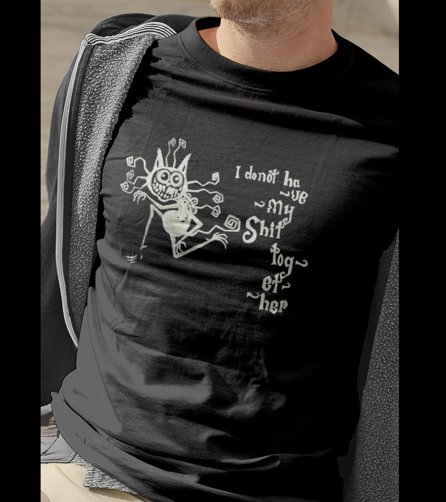 I Don't Have My Shit Together Monster T-Shirt