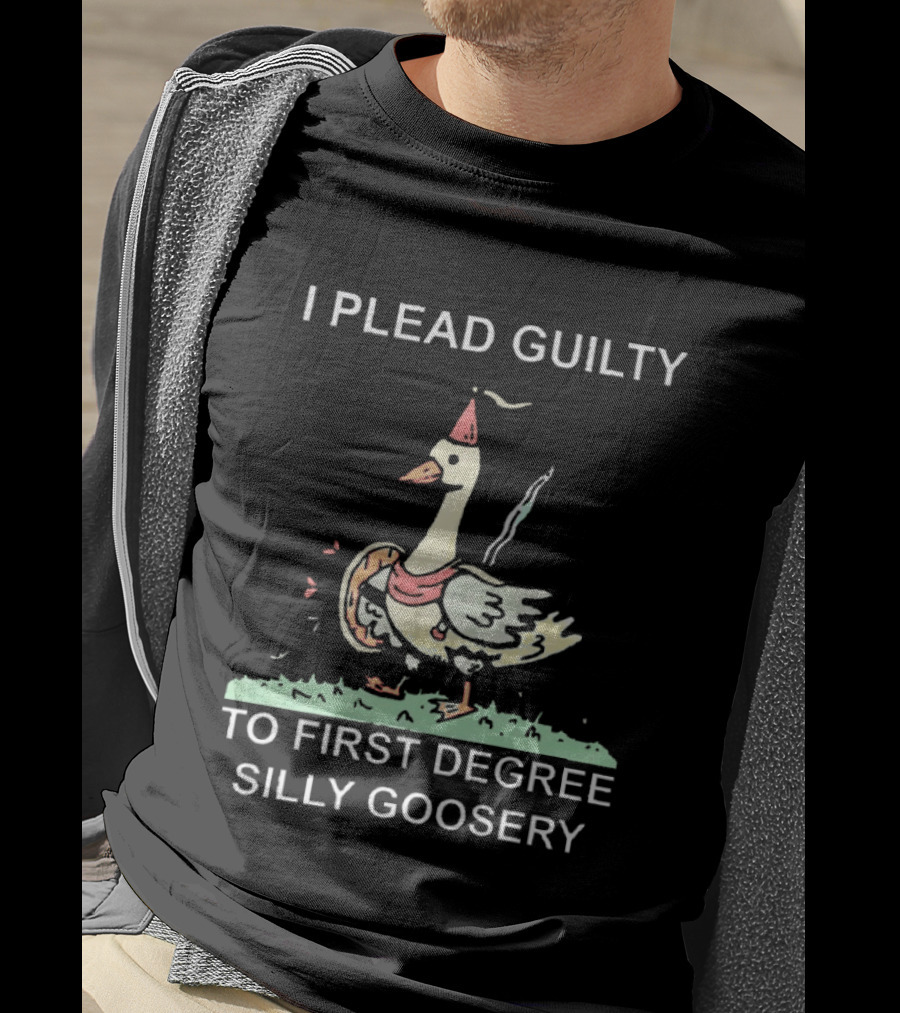 I Plead Guilty To First Degree Silly Goosery Silly Goose T-Shirt