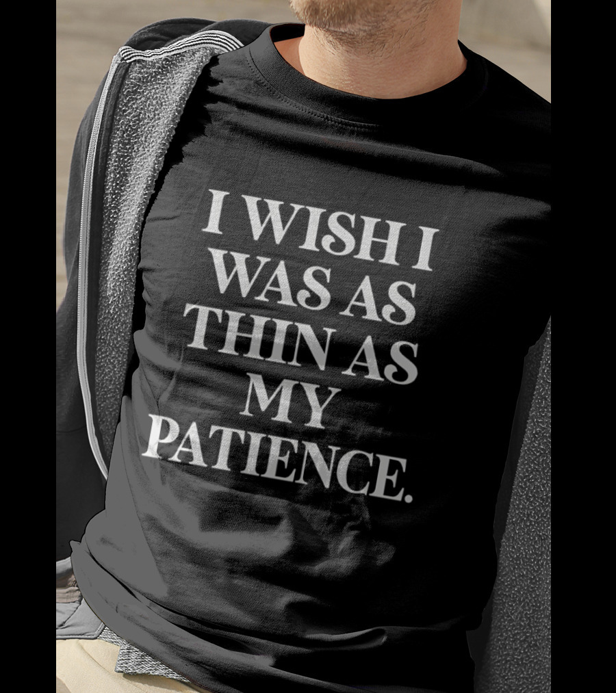 I Wish I Was As Thin As My Patience T-Shirt